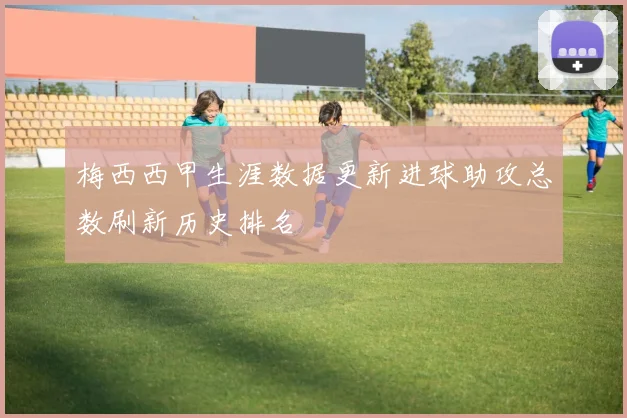 梅西西甲生涯数据更新进球助攻总数刷新历史排名