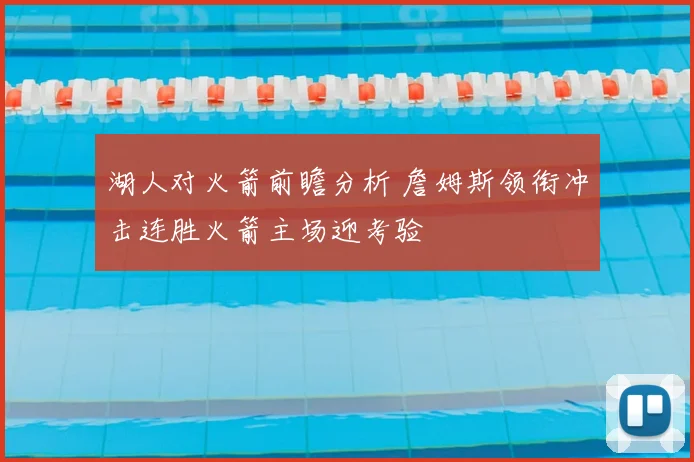 湖人对火箭前瞻分析 詹姆斯领衔冲击连胜火箭主场迎考验