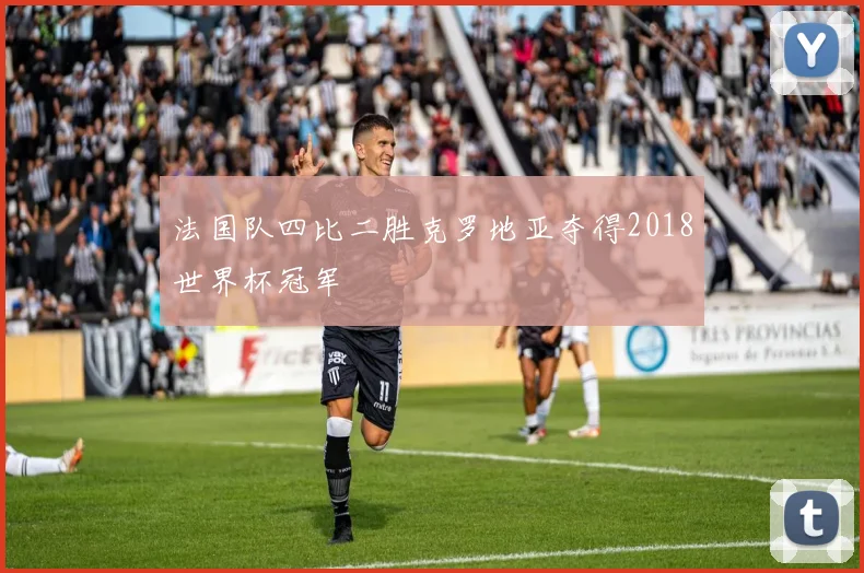 法国队四比二胜克罗地亚夺得2018世界杯冠军