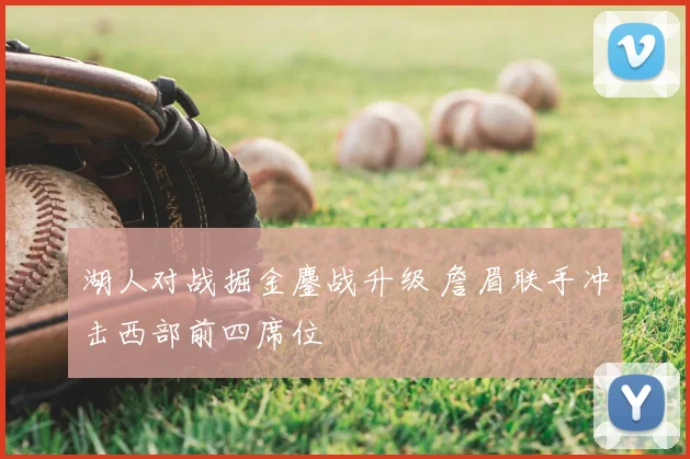 湖人对战掘金鏖战升级 詹眉联手冲击西部前四席位