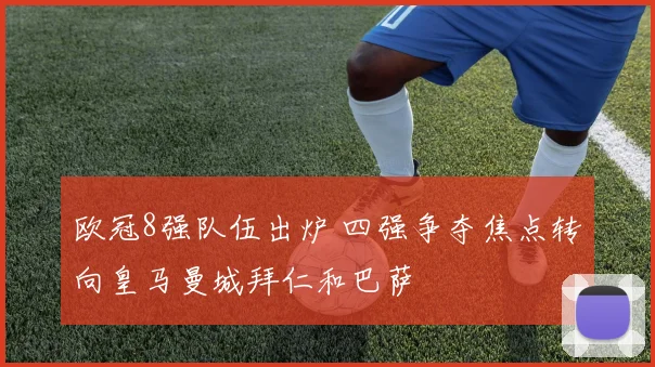 欧冠8强队伍出炉 四强争夺焦点转向皇马曼城拜仁和巴萨