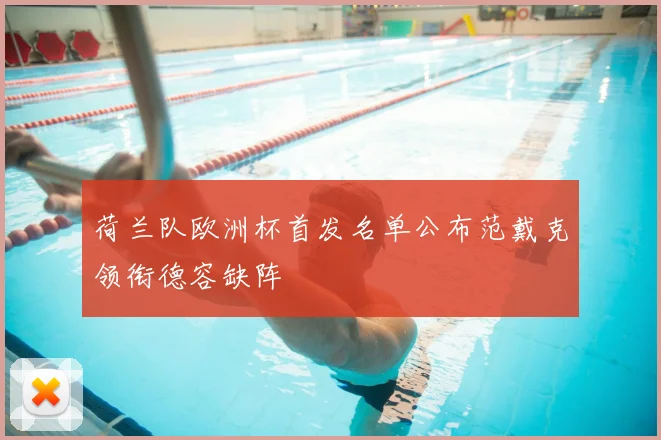 荷兰队欧洲杯首发名单公布范戴克领衔德容缺阵