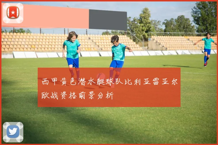 西甲黄色潜水艇球队比利亚雷亚尔欧战资格前景分析