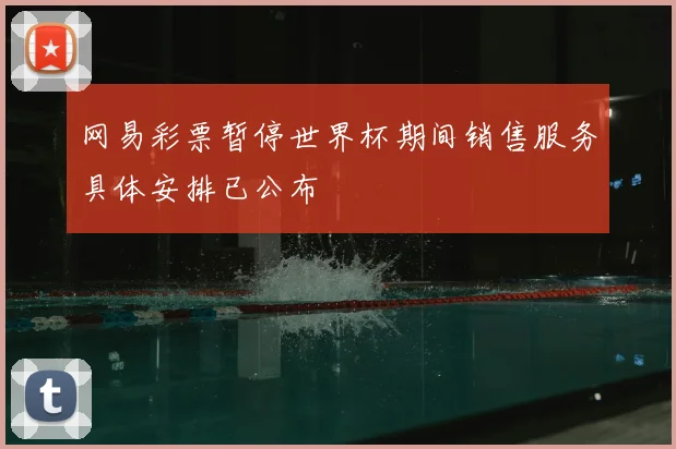 网易彩票暂停世界杯期间销售服务具体安排已公布