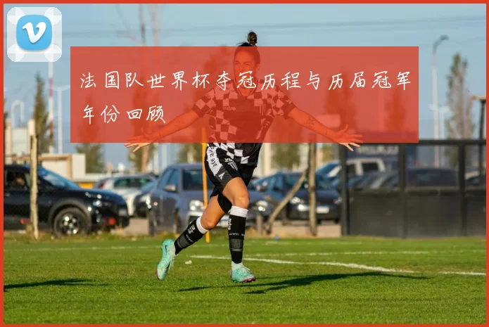 法国队世界杯夺冠历程与历届冠军年份回顾