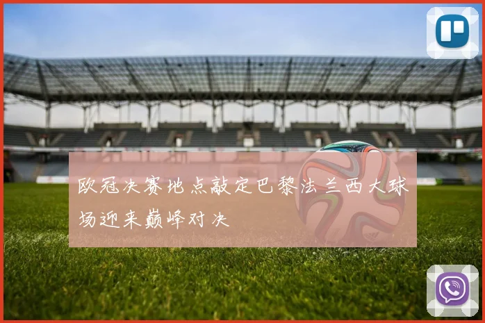 欧冠决赛地点敲定巴黎法兰西大球场迎来巅峰对决
