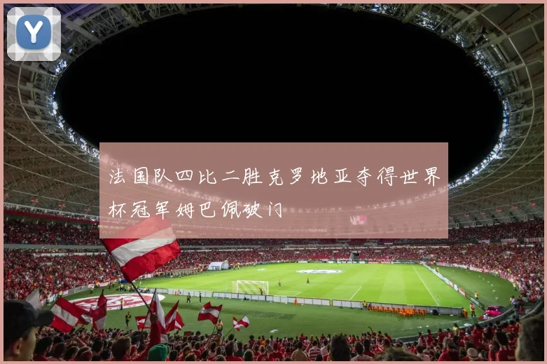 法国队四比二胜克罗地亚夺得世界杯冠军姆巴佩破门