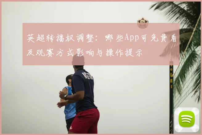 英超转播权调整：哪些App可免费看及观赛方式影响与操作提示