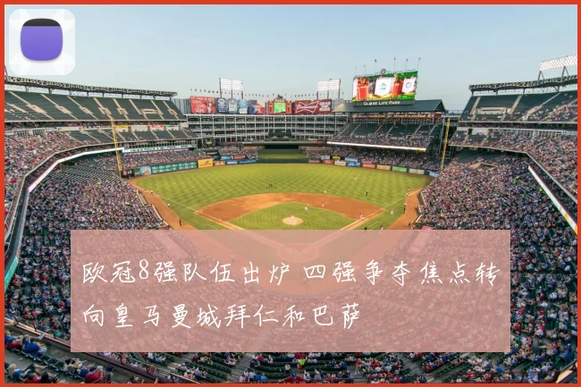 欧冠8强队伍出炉 四强争夺焦点转向皇马曼城拜仁和巴萨