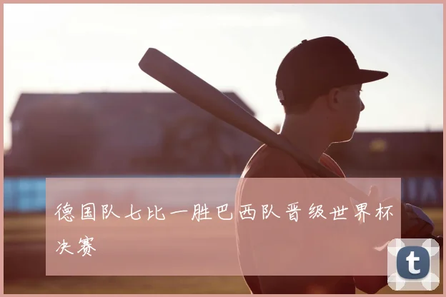 德国队七比一胜巴西队晋级世界杯决赛