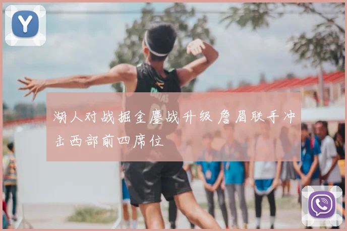 湖人对战掘金鏖战升级 詹眉联手冲击西部前四席位