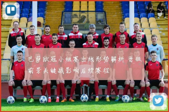 巴萨欧冠小组赛出线形势解析 晋级前景关键战影响后续赛程