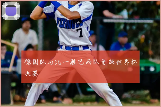 德国队七比一胜巴西队晋级世界杯决赛