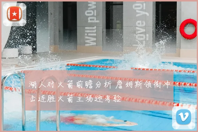 湖人对火箭前瞻分析 詹姆斯领衔冲击连胜火箭主场迎考验