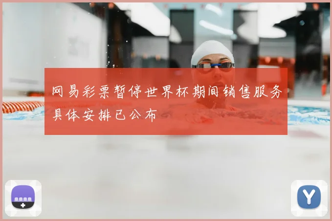 网易彩票暂停世界杯期间销售服务具体安排已公布