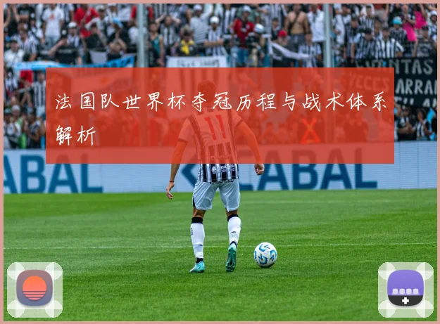 法国队世界杯夺冠历程与战术体系解析