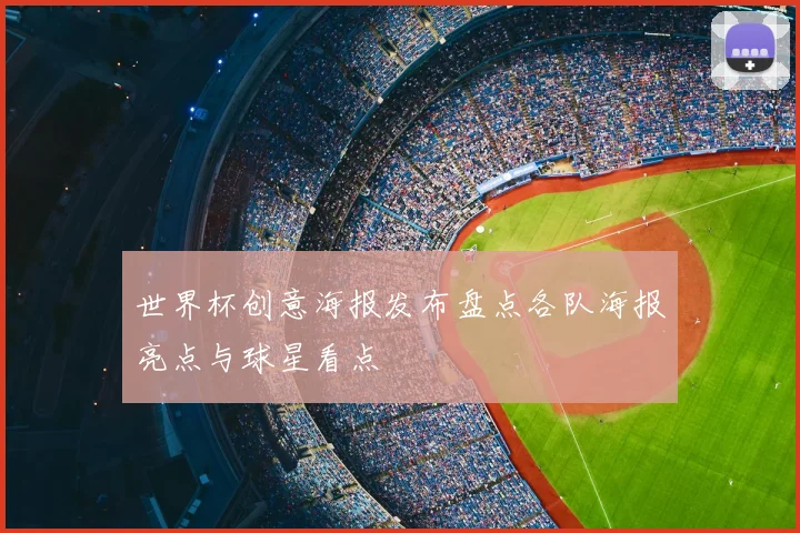 世界杯创意海报发布盘点各队海报亮点与球星看点