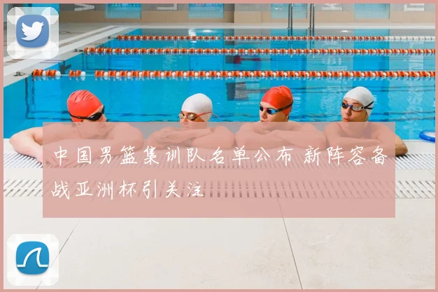 中国男篮集训队名单公布 新阵容备战亚洲杯引关注