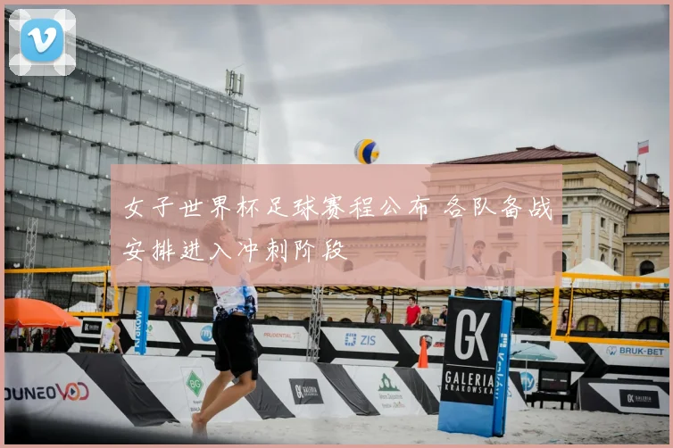 女子世界杯足球赛程公布 各队备战安排进入冲刺阶段
