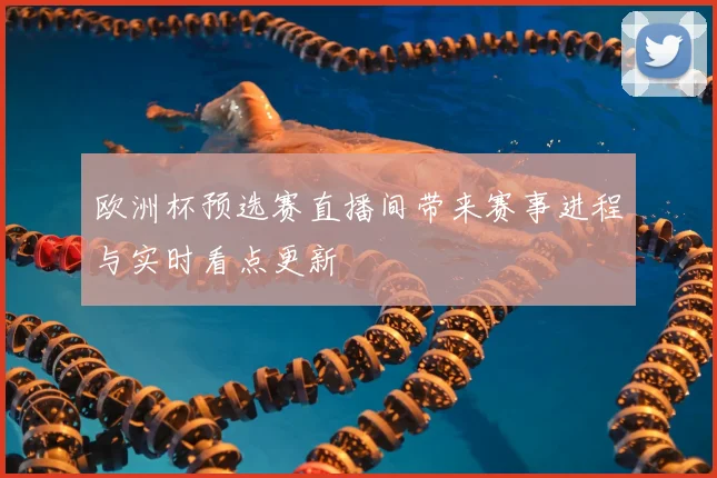 欧洲杯预选赛直播间带来赛事进程与实时看点更新