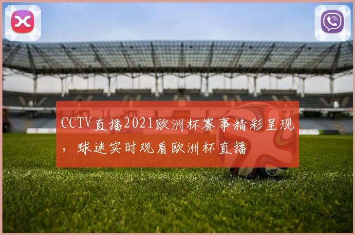 CCTV直播2021欧洲杯赛事精彩呈现,球迷实时观看欧洲杯直播