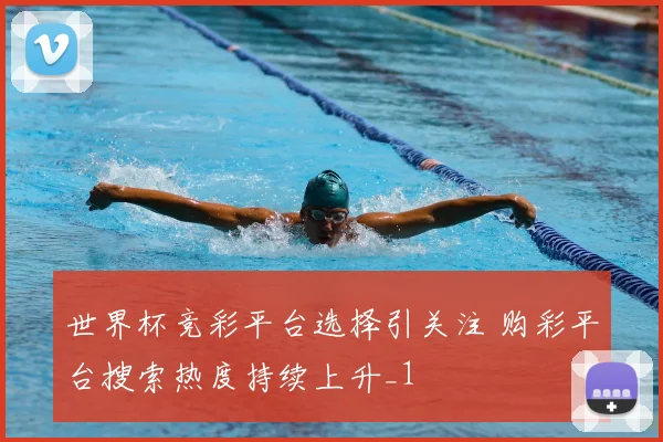 世界杯竞彩平台选择引关注 购彩平台搜索热度持续上升_1