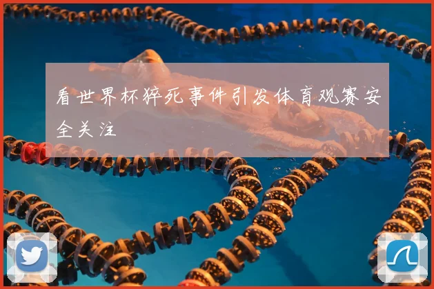 看世界杯猝死事件引发体育观赛安全关注