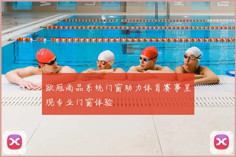 欧冠尚品系统门窗助力体育赛事呈现专业门窗体验