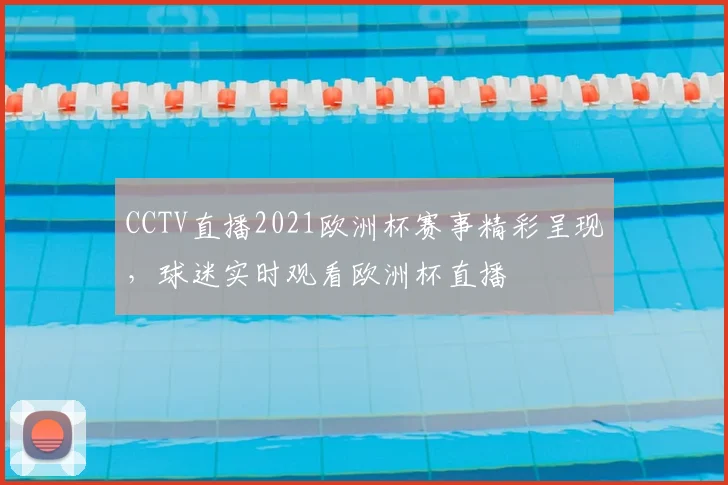 CCTV直播2021欧洲杯赛事精彩呈现,球迷实时观看欧洲杯直播
