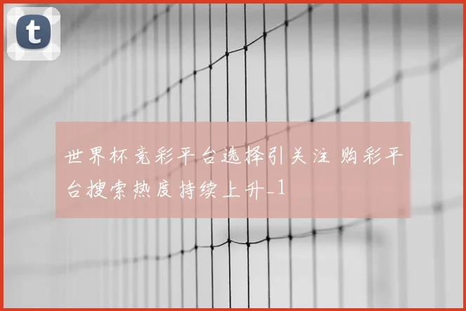 世界杯竞彩平台选择引关注 购彩平台搜索热度持续上升_1