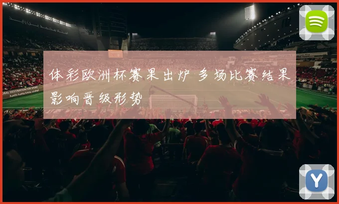 体彩欧洲杯赛果出炉 多场比赛结果影响晋级形势
